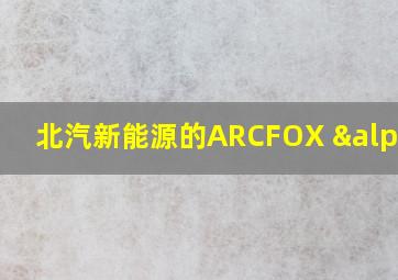 北汽新能源的ARCFOX αT